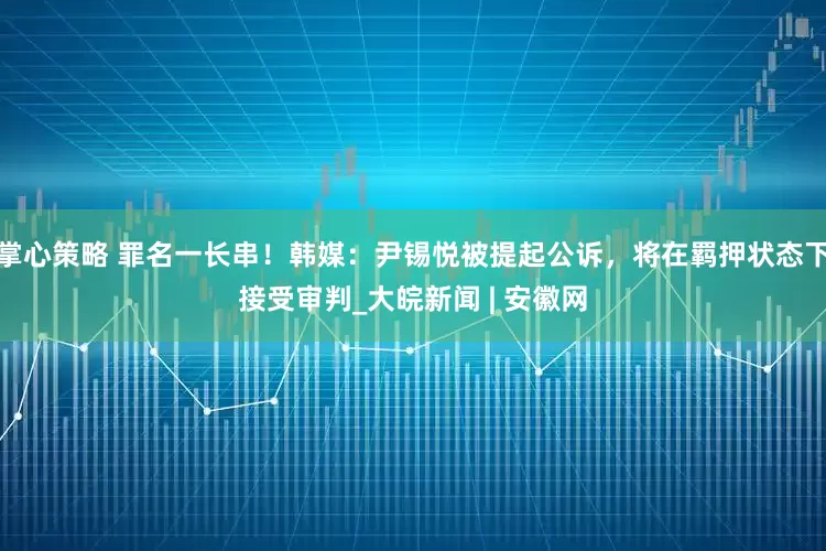 掌心策略 罪名一长串！韩媒：尹锡悦被提起公诉，将在羁押状态下接受审判_大皖新闻 | 安徽网
