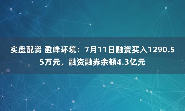 实盘配资 盈峰环境：7月11日融资买入1290.55万元，融资融券余额4.3亿元