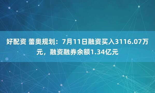 好配资 蕾奥规划：7月11日融资买入3116.07万元，融资融券余额1.34亿元