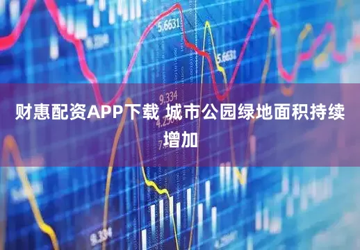 财惠配资APP下载 城市公园绿地面积持续增加