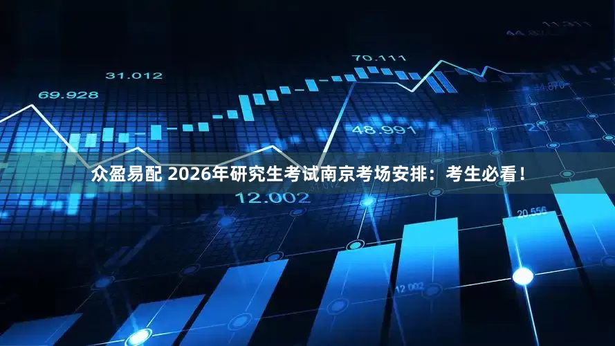 众盈易配 2026年研究生考试南京考场安排：考生必看！
