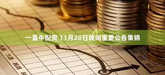 一直牛配资 11月28日晚间重要公告集锦