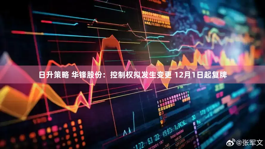 日升策略 华锋股份：控制权拟发生变更 12月1日起复牌